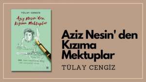 Tülay Cengiz I Aziz Nesin’den Kızıma Mektuplar